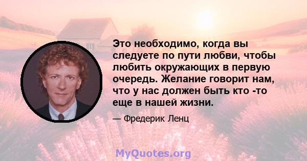 Это необходимо, когда вы следуете по пути любви, чтобы любить окружающих в первую очередь. Желание говорит нам, что у нас должен быть кто -то еще в нашей жизни.