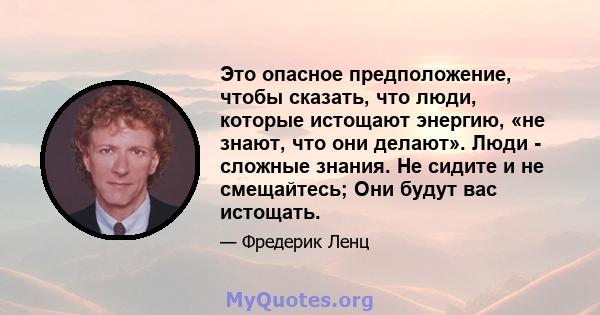 Это опасное предположение, чтобы сказать, что люди, которые истощают энергию, «не знают, что они делают». Люди - сложные знания. Не сидите и не смещайтесь; Они будут вас истощать.