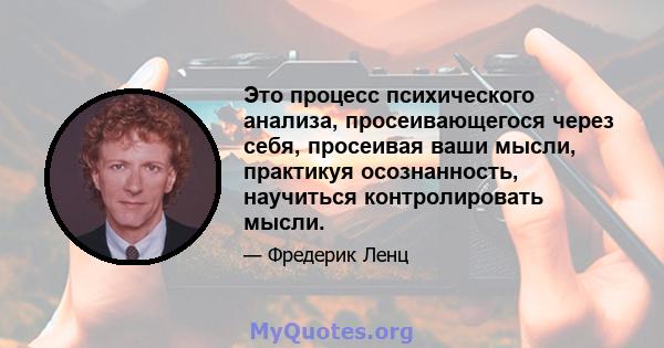 Это процесс психического анализа, просеивающегося через себя, просеивая ваши мысли, практикуя осознанность, научиться контролировать мысли.