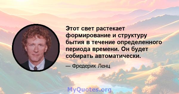 Этот свет растекает формирование и структуру бытия в течение определенного периода времени. Он будет собирать автоматически.