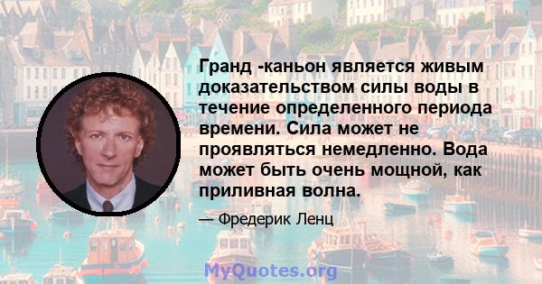 Гранд -каньон является живым доказательством силы воды в течение определенного периода времени. Сила может не проявляться немедленно. Вода может быть очень мощной, как приливная волна.