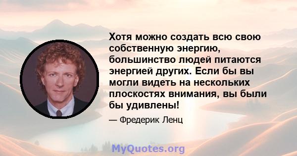 Хотя можно создать всю свою собственную энергию, большинство людей питаются энергией других. Если бы вы могли видеть на нескольких плоскостях внимания, вы были бы удивлены!