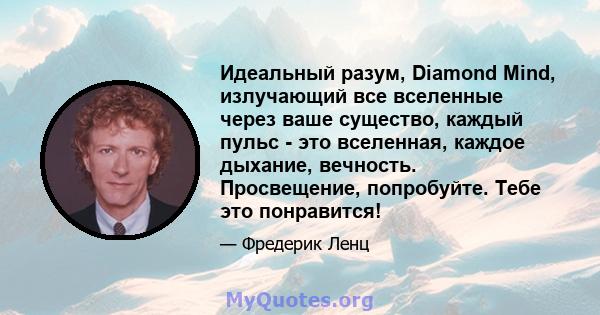 Идеальный разум, Diamond Mind, излучающий все вселенные через ваше существо, каждый пульс - это вселенная, каждое дыхание, вечность. Просвещение, попробуйте. Тебе это понравится!