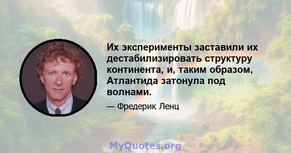 Их эксперименты заставили их дестабилизировать структуру континента, и, таким образом, Атлантида затонула под волнами.