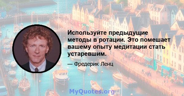 Используйте предыдущие методы в ротации. Это помешает вашему опыту медитации стать устаревшим.