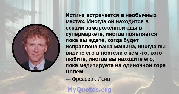 Истина встречается в необычных местах. Иногда он находится в секции замороженной еды в супермаркете, иногда появляется, пока вы ждете, когда будет исправлена ​​ваша машина, иногда вы видите его в постели с кем -то, кого 