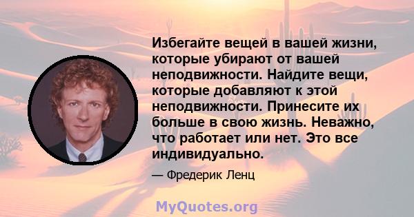 Избегайте вещей в вашей жизни, которые убирают от вашей неподвижности. Найдите вещи, которые добавляют к этой неподвижности. Принесите их больше в свою жизнь. Неважно, что работает или нет. Это все индивидуально.