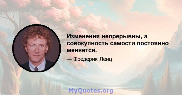 Изменения непрерывны, а совокупность самости постоянно меняется.