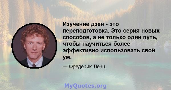 Изучение дзен - это переподготовка. Это серия новых способов, а не только один путь, чтобы научиться более эффективно использовать свой ум.