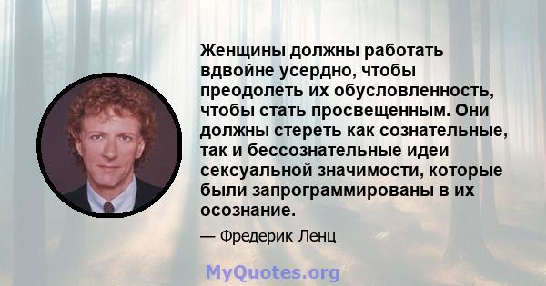 Женщины должны работать вдвойне усердно, чтобы преодолеть их обусловленность, чтобы стать просвещенным. Они должны стереть как сознательные, так и бессознательные идеи сексуальной значимости, которые были