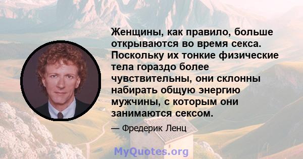 Женщины, как правило, больше открываются во время секса. Поскольку их тонкие физические тела гораздо более чувствительны, они склонны набирать общую энергию мужчины, с которым они занимаются сексом.