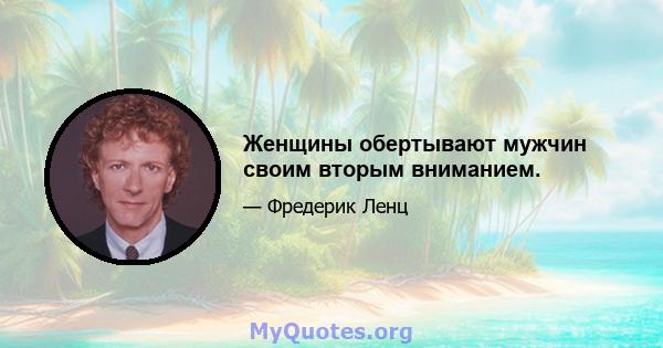 Женщины обертывают мужчин своим вторым вниманием.