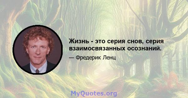 Жизнь - это серия снов, серия взаимосвязанных осознаний.