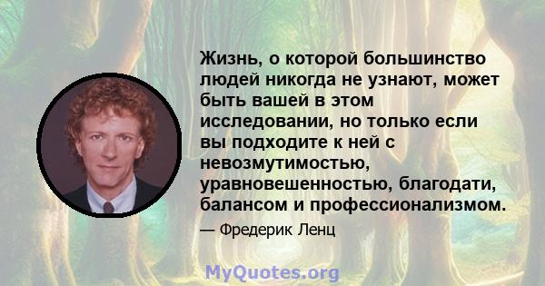 Жизнь, о которой большинство людей никогда не узнают, может быть вашей в этом исследовании, но только если вы подходите к ней с невозмутимостью, уравновешенностью, благодати, балансом и профессионализмом.