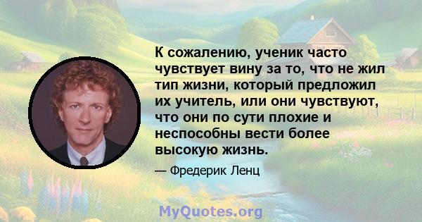 К сожалению, ученик часто чувствует вину за то, что не жил тип жизни, который предложил их учитель, или они чувствуют, что они по сути плохие и неспособны вести более высокую жизнь.