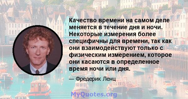 Качество времени на самом деле меняется в течение дня и ночи. Некоторые измерения более специфичны для времени, так как они взаимодействуют только с физическим измерением, которое они касаются в определенное время ночи