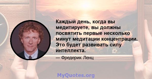 Каждый день, когда вы медитируете, вы должны посвятить первые несколько минут медитации концентрации. Это будет развивать силу интеллекта.