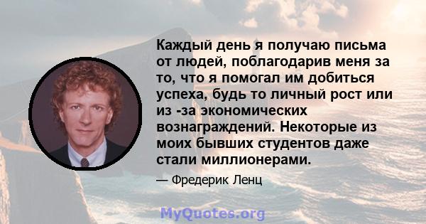 Каждый день я получаю письма от людей, поблагодарив меня за то, что я помогал им добиться успеха, будь то личный рост или из -за экономических вознаграждений. Некоторые из моих бывших студентов даже стали миллионерами.