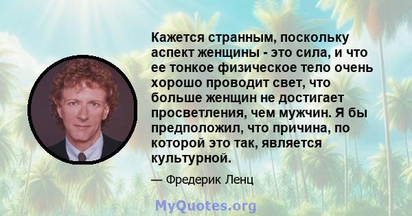 Кажется странным, поскольку аспект женщины - это сила, и что ее тонкое физическое тело очень хорошо проводит свет, что больше женщин не достигает просветления, чем мужчин. Я бы предположил, что причина, по которой это