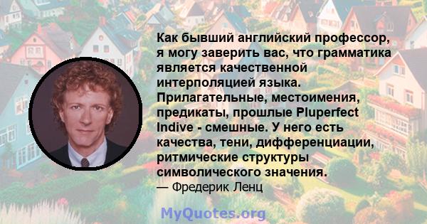 Как бывший английский профессор, я могу заверить вас, что грамматика является качественной интерполяцией языка. Прилагательные, местоимения, предикаты, прошлые Pluperfect Indive - смешные. У него есть качества, тени,