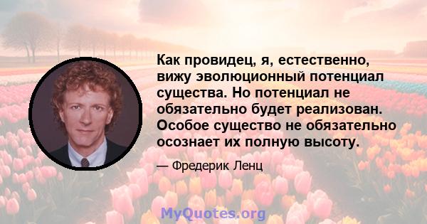 Как провидец, я, естественно, вижу эволюционный потенциал существа. Но потенциал не обязательно будет реализован. Особое существо не обязательно осознает их полную высоту.