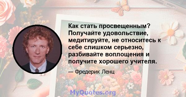 Как стать просвещенным? Получайте удовольствие, медитируйте, не относитесь к себе слишком серьезно, разбивайте воплощения и получите хорошего учителя.