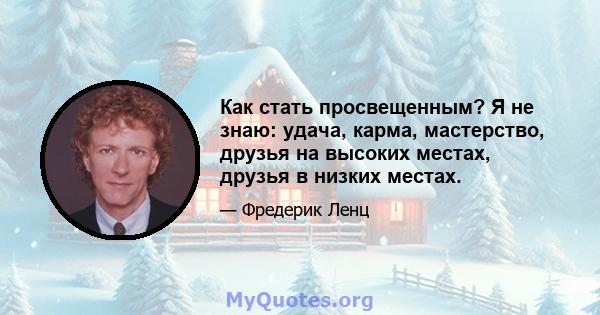 Как стать просвещенным? Я не знаю: удача, карма, мастерство, друзья на высоких местах, друзья в низких местах.