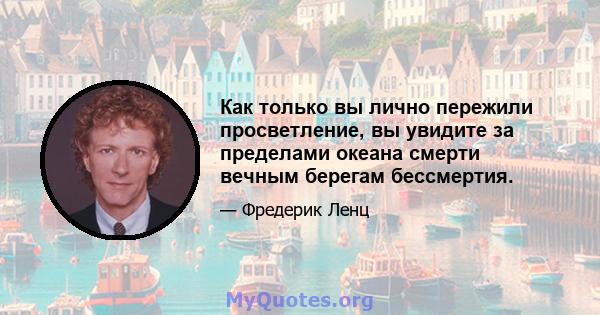 Как только вы лично пережили просветление, вы увидите за пределами океана смерти вечным берегам бессмертия.