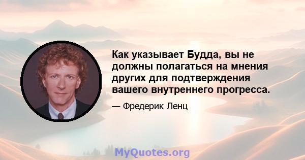 Как указывает Будда, вы не должны полагаться на мнения других для подтверждения вашего внутреннего прогресса.