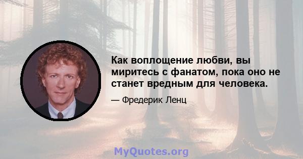 Как воплощение любви, вы миритесь с фанатом, пока оно не станет вредным для человека.