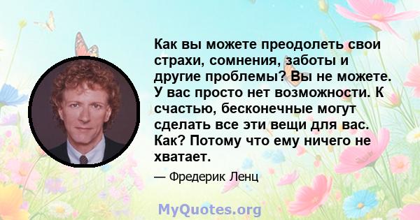 Как вы можете преодолеть свои страхи, сомнения, заботы и другие проблемы? Вы не можете. У вас просто нет возможности. К счастью, бесконечные могут сделать все эти вещи для вас. Как? Потому что ему ничего не хватает.