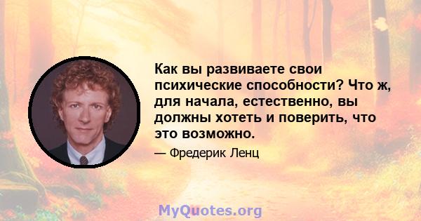 Как вы развиваете свои психические способности? Что ж, для начала, естественно, вы должны хотеть и поверить, что это возможно.