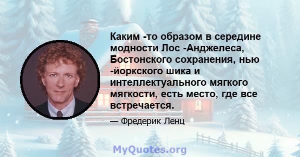 Каким -то образом в середине модности Лос -Анджелеса, Бостонского сохранения, нью -йоркского шика и интеллектуального мягкого мягкости, есть место, где все встречается.