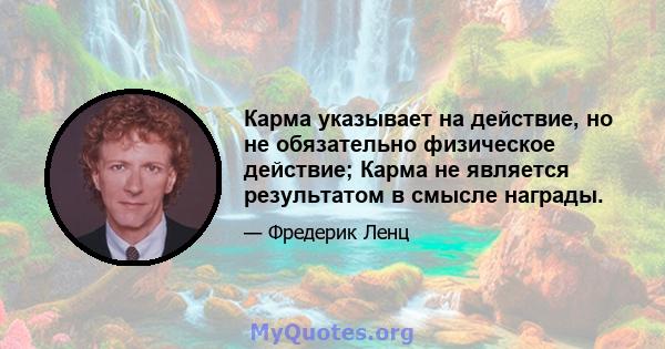 Карма указывает на действие, но не обязательно физическое действие; Карма не является результатом в смысле награды.