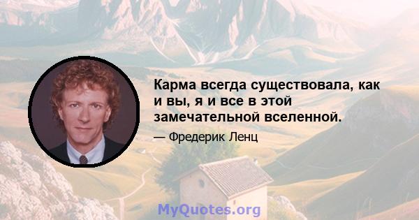 Карма всегда существовала, как и вы, я и все в этой замечательной вселенной.