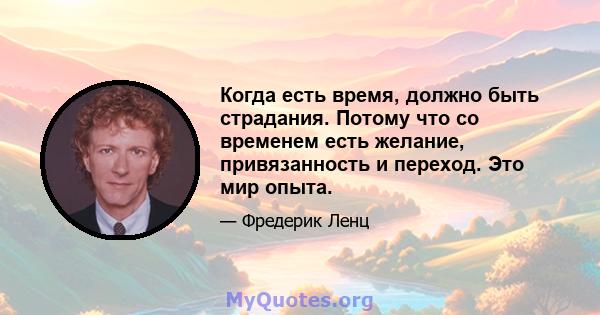 Когда есть время, должно быть страдания. Потому что со временем есть желание, привязанность и переход. Это мир опыта.