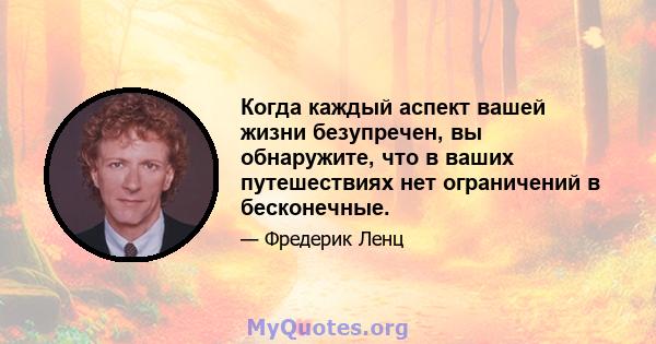 Когда каждый аспект вашей жизни безупречен, вы обнаружите, что в ваших путешествиях нет ограничений в бесконечные.