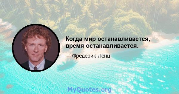 Когда мир останавливается, время останавливается.