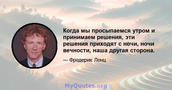 Когда мы просыпаемся утром и принимаем решения, эти решения приходят с ночи, ночи вечности, наша другая сторона.