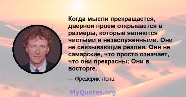 Когда мысли прекращается, дверной проем открывается в размеры, которые являются чистыми и незаслуженными. Они не связывающие реалии. Они не самарские, что просто означает, что они прекрасны; Они в восторге.