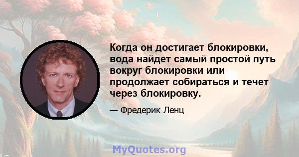 Когда он достигает блокировки, вода найдет самый простой путь вокруг блокировки или продолжает собираться и течет через блокировку.