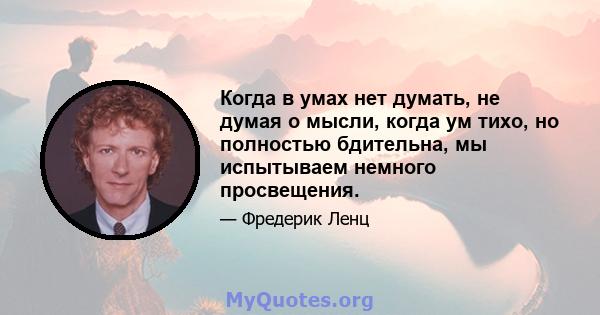 Когда в умах нет думать, не думая о мысли, когда ум тихо, но полностью бдительна, мы испытываем немного просвещения.