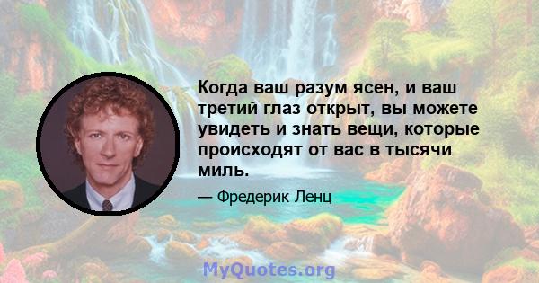 Когда ваш разум ясен, и ваш третий глаз открыт, вы можете увидеть и знать вещи, которые происходят от вас в тысячи миль.