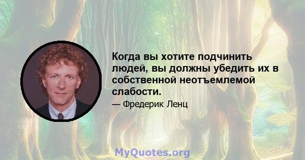 Когда вы хотите подчинить людей, вы должны убедить их в собственной неотъемлемой слабости.