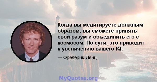 Когда вы медитируете должным образом, вы сможете принять свой разум и объединить его с космосом. По сути, это приводит к увеличению вашего IQ.