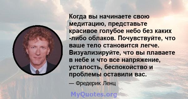 Когда вы начинаете свою медитацию, представьте красивое голубое небо без каких -либо облаков. Почувствуйте, что ваше тело становится легче. Визуализируйте, что вы плаваете в небе и что все напряжение, усталость,