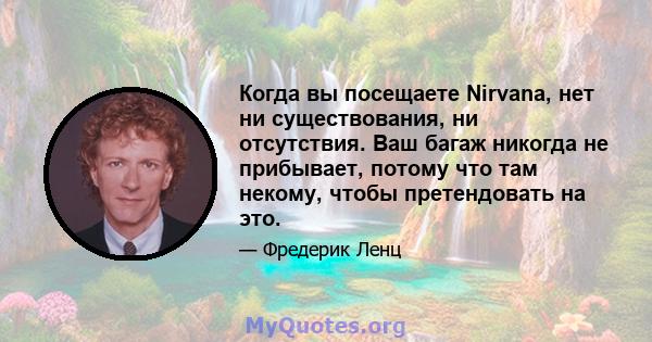 Когда вы посещаете Nirvana, нет ни существования, ни отсутствия. Ваш багаж никогда не прибывает, потому что там некому, чтобы претендовать на это.