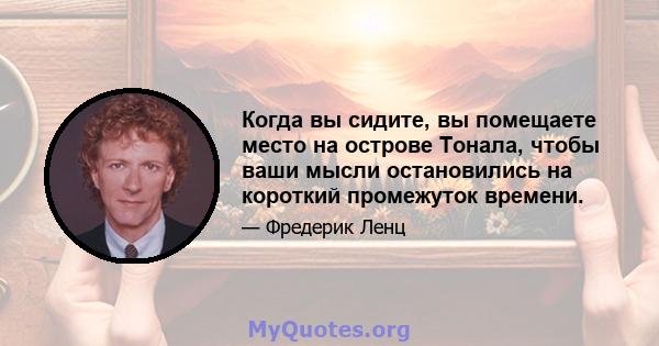 Когда вы сидите, вы помещаете место на острове Тонала, чтобы ваши мысли остановились на короткий промежуток времени.