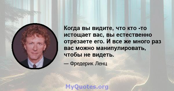 Когда вы видите, что кто -то истощает вас, вы естественно отрезаете его. И все же много раз вас можно манипулировать, чтобы не видеть.