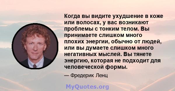 Когда вы видите ухудшение в коже или волосах, у вас возникают проблемы с тонким телом. Вы принимаете слишком много плохих энергии, обычно от людей, или вы думаете слишком много негативных мыслей. Вы тянете энергию,